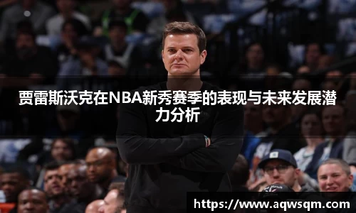 贾雷斯沃克在NBA新秀赛季的表现与未来发展潜力分析
