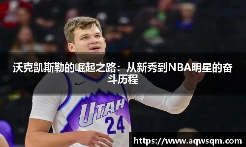沃克凯斯勒的崛起之路：从新秀到NBA明星的奋斗历程