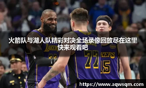 火箭队与湖人队精彩对决全场录像回放尽在这里快来观看吧