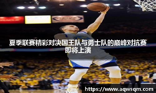 夏季联赛精彩对决国王队与勇士队的巅峰对抗赛即将上演